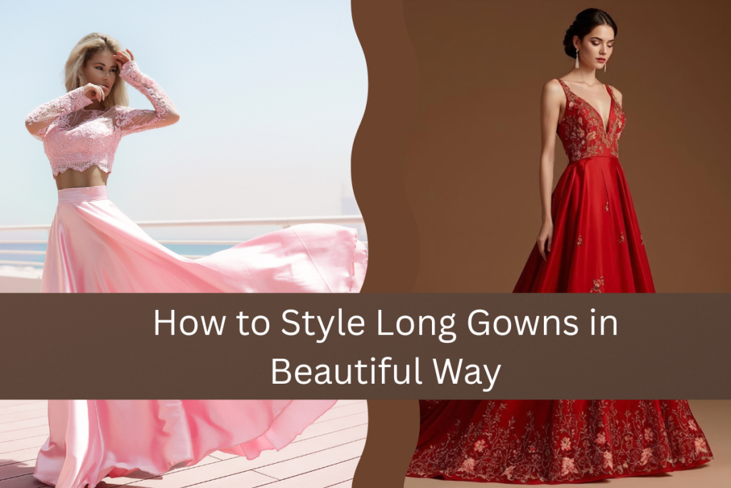 How to Style Long Gowns in Beautiful Way